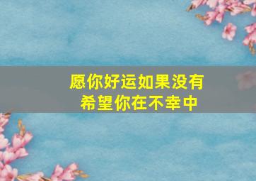 愿你好运如果没有 希望你在不幸中